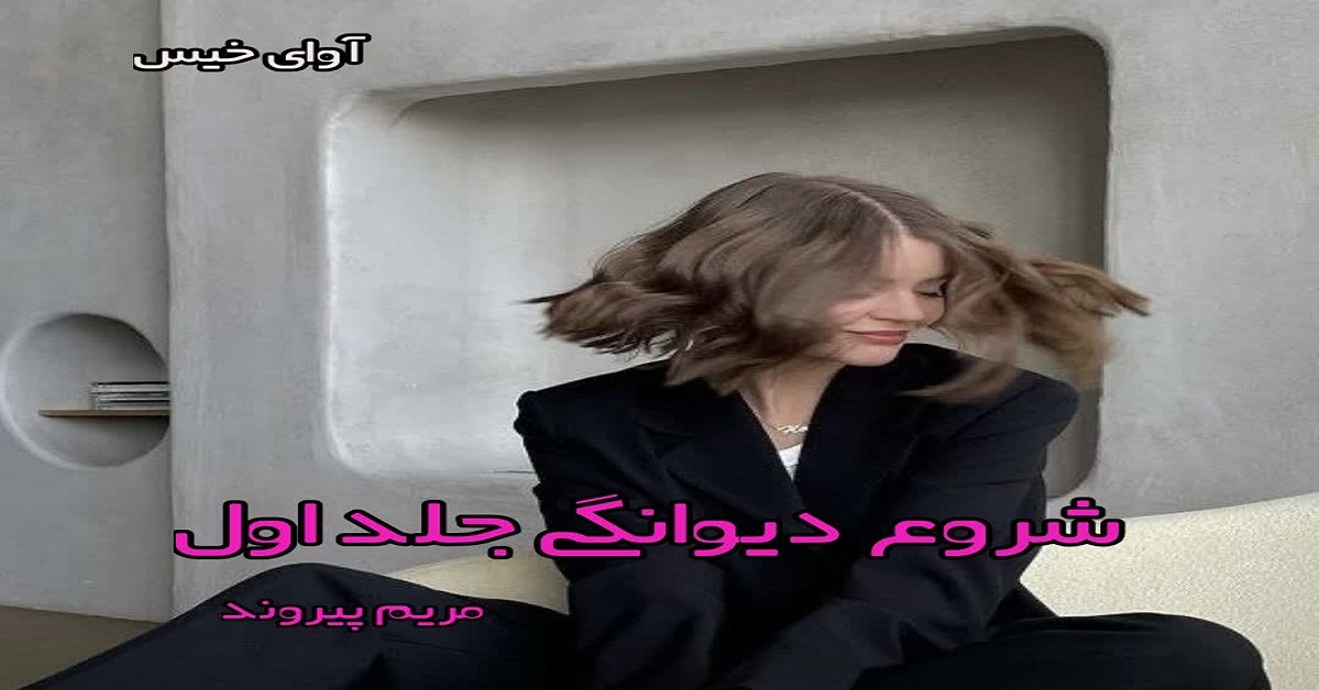 دانلود رمان شروع دیوانگی جلد اول pdf از مریم پیروند